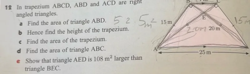 12 In trapezium ABCD, ABD and ACD are right-angled triangles.  
a) Find the area of triangle ABD.  
b) Hence find the height of the trapezium.  
c) Find the area of the trapezium.  
d) Find the area of triangle ABC.  
e) Show that triangle AED is 108 m² larger than triangle BEC.