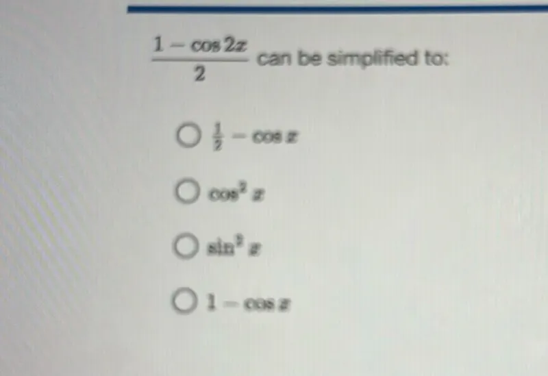 1 - cos 2 x / 2 can be simplified to:
1/2 - cos z
cos^2 z
sin^3 z
1-cos a