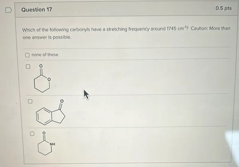 Which of the following carbonyls have a stretching frequency around 1745 cm^-1? Caution: More than one answer is possible.
none of these