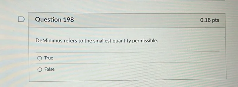 Question 198
0.18 pts

DeMinimus refers to the smallest quantity permissible.
True
False