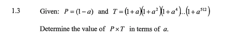 1.3 Given: P = (1 - a) and T = (1 + a)(1 + a²)(1 + a⁴)...(1 + a⁵¹²)

Determine the value of P × T in terms of a.
