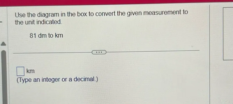 Use the diagram in the box to convert the given measurement to the unit indicated.

81 dm to km
km
(Type an integer or a decimal.)