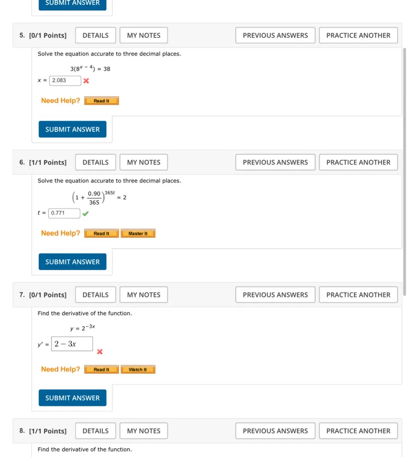 Solve the equation accurate to three decimal places.  
3(8^(x-4)) = 38  

Solve the equation accurate to three decimal places.  
(1 + 0.90/365)^(365t) = 2  

Find the derivative of the function.  
y = 2^(-3x)  