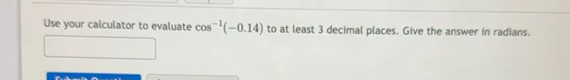 Use your calculator to evaluate cos^(-1)(-0.14) to at least 3 decimal places. Give the answer in radians.