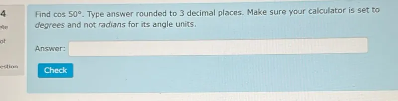 Find cos 50°. Type answer rounded to 3 decimal places. Make sure your calculator is set to degrees and not radians for its angle units.