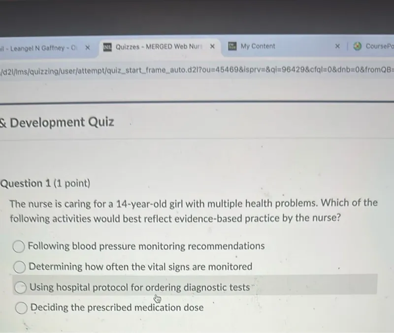 The nurse is caring for a 14-year-old girl with multiple health problems. Which of the following activities would best reflect evidence-based practice by the nurse?
Following blood pressure monitoring recommendations
Determining how often the vital signs are monitored
Using hospital protocol for ordering diagnostic tests
Deciding the prescribed medication dose