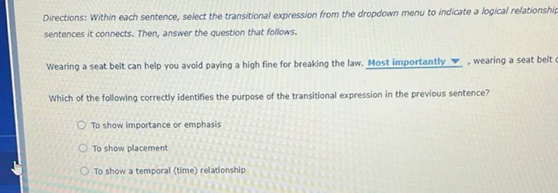 Which of the following correctly identifies the purpose of the transitional expression in the previous sentence?
To show importance or emphasis
To show placement
To show a temporal (time) relationship