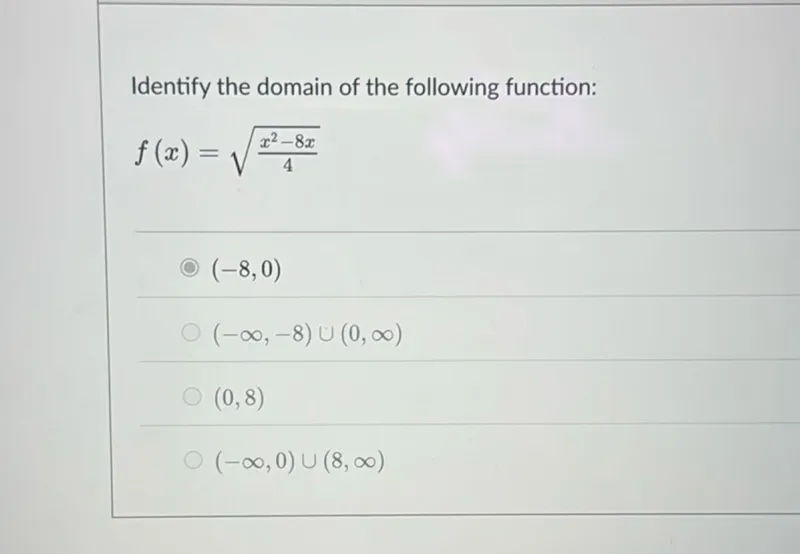 Identify the domain of the following function:
f(x) = sqrt((x^2 - 8x)/4)
(-8,0)
(-∞,-8) ∪ (0, ∞)
(0,8)
(-∞, 0) ∪ (8, ∞)