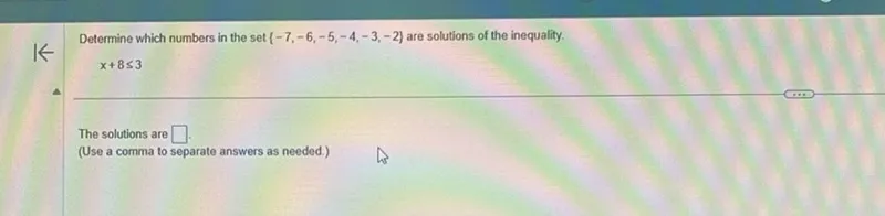 Determine which numbers in the set -7, -6, -5, -4, -3, -2 are solutions of the inequality.

x + 8 ≤ 3

The solutions are  .
(Use a comma to separate answers as needed.)
