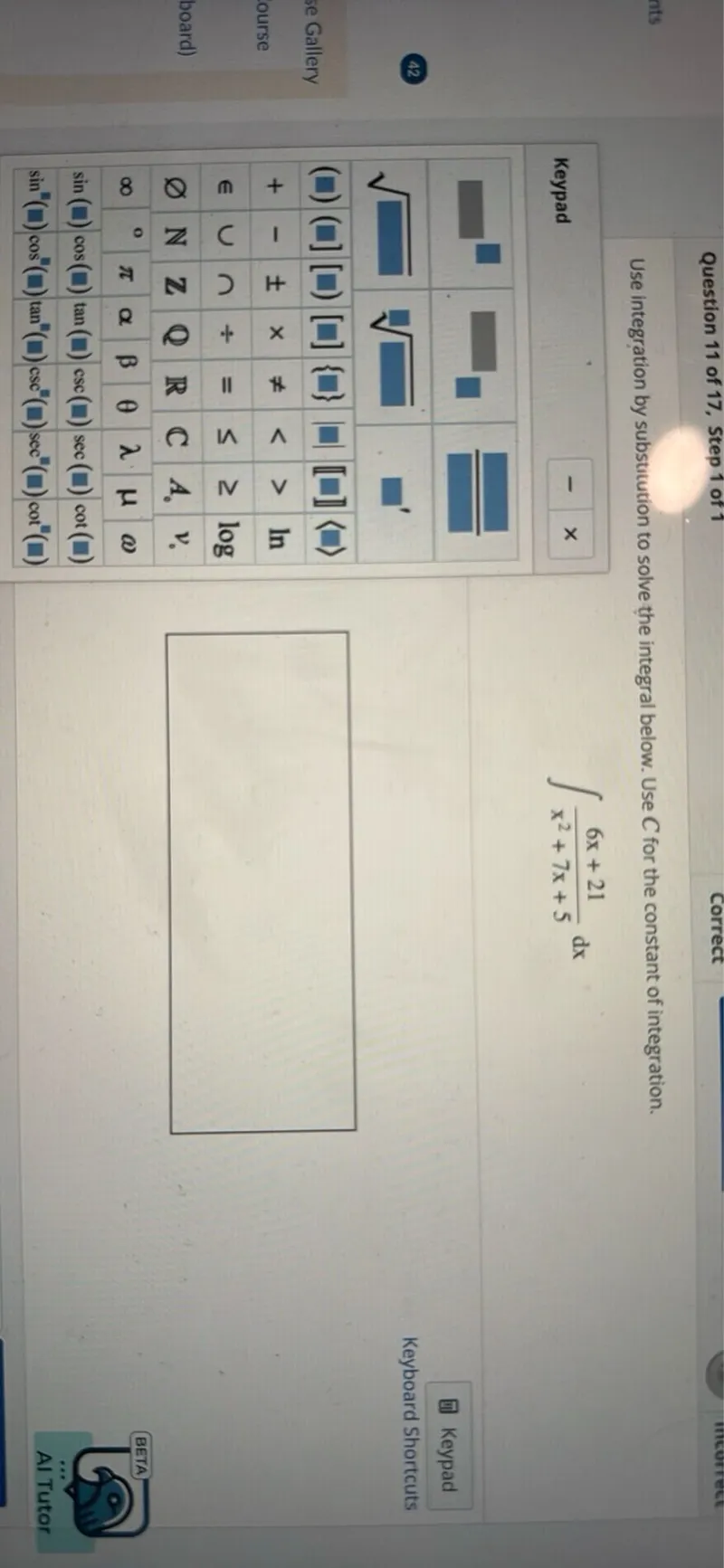 Use integration by substitution to solve the integral below. Use C for the constant of integration.
[
int frac6 x+21x^2+7 x+5 d x
]