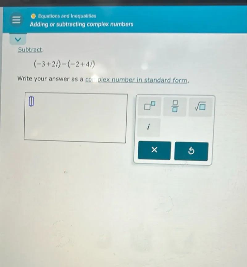 Equations and Inequalities
Adding or subtracting complex numbers

Subtract.
[
(-3+2 i)-(-2+4 i)
]

Write your answer as a complex number in standard form.