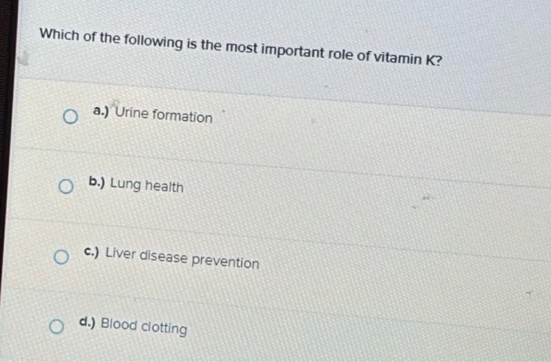 Which of the following is the most important role of vitamin K ?
a.) Urine formation
b.) Lung health
c.) Liver disease prevention
d.) Blood clotting